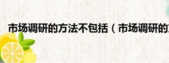 市場調(diào)研的方法不包括（市場調(diào)研的方法）
