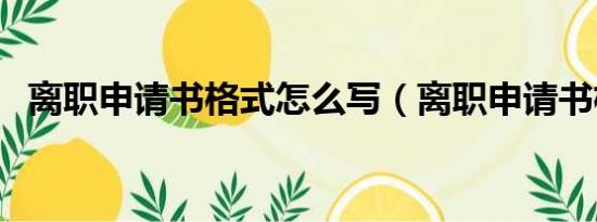 離職申請書格式怎么寫（離職申請書格式）