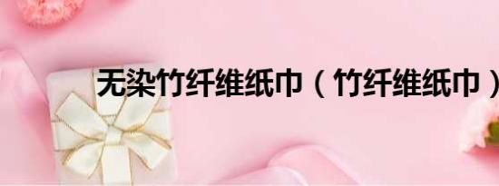 無(wú)染竹纖維紙巾（竹纖維紙巾）