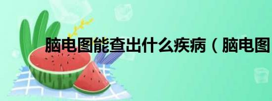 腦電圖能查出什么疾?。X電圖）