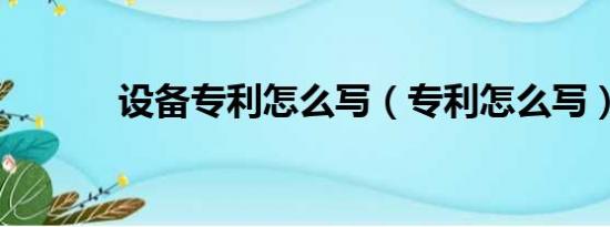 設(shè)備專(zhuān)利怎么寫(xiě)（專(zhuān)利怎么寫(xiě)）