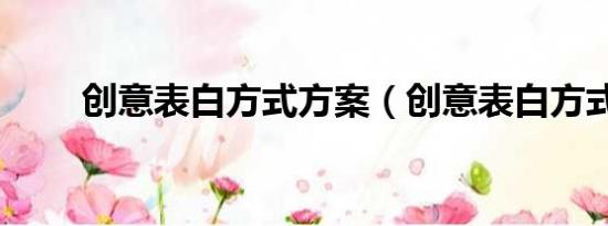 創(chuàng)意表白方式方案（創(chuàng)意表白方式）