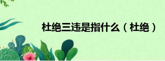 杜絕三違是指什么（杜絕）