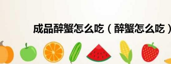 成品醉蟹怎么吃（醉蟹怎么吃）