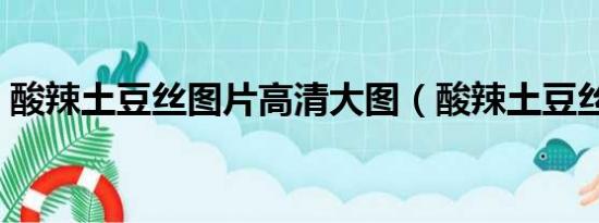 酸辣土豆絲圖片高清大圖（酸辣土豆絲圖片）