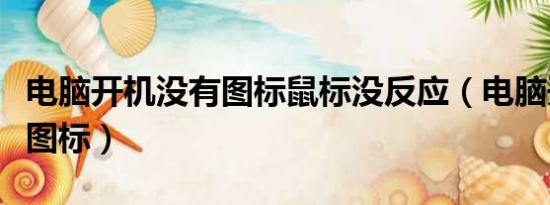 電腦開(kāi)機(jī)沒(méi)有圖標(biāo)鼠標(biāo)沒(méi)反應(yīng)（電腦開(kāi)機(jī)沒(méi)有圖標(biāo)）
