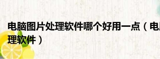 電腦圖片處理軟件哪個(gè)好用一點(diǎn)（電腦圖片處理軟件）