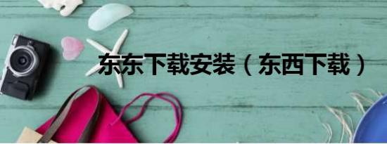 東東下載安裝（東西下載）