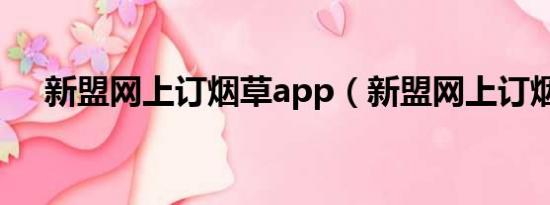 新盟網(wǎng)上訂煙草app（新盟網(wǎng)上訂煙草）