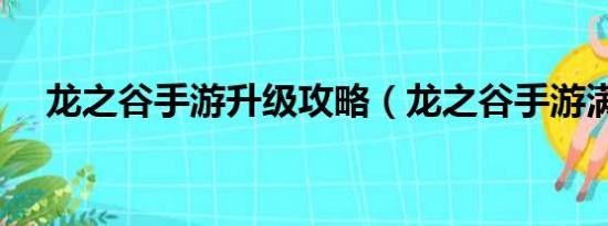 龍之谷手游升級攻略（龍之谷手游滿級）