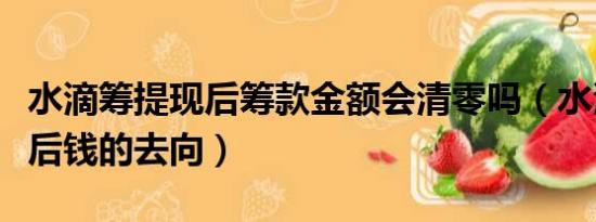 水滴籌提現(xiàn)后籌款金額會清零嗎（水滴籌提現(xiàn)后錢的去向）