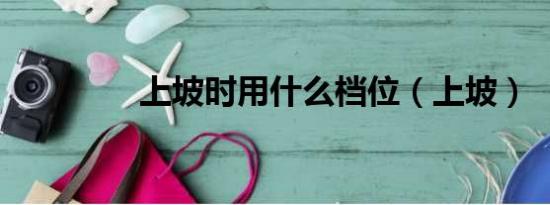 上坡時用什么檔位（上坡）