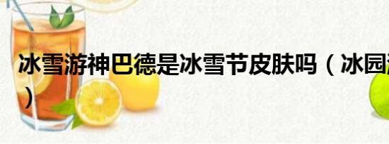 冰雪游神巴德是冰雪節(jié)皮膚嗎（冰園游神巴德）