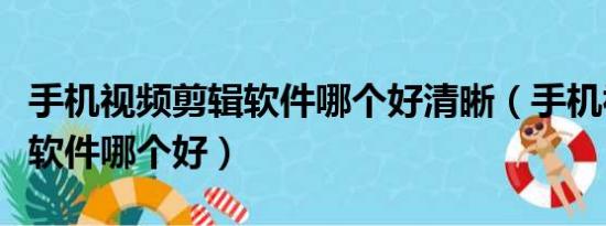 手機視頻剪輯軟件哪個好清晰（手機視頻剪輯軟件哪個好）