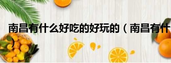 南昌有什么好吃的好玩的（南昌有什么好吃的）