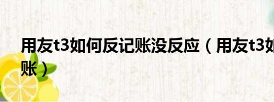 用友t3如何反記賬沒(méi)反應(yīng)（用友t3如何反記賬）