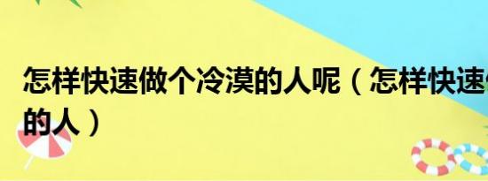 怎樣快速做個(gè)冷漠的人呢（怎樣快速做個(gè)冷漠的人）