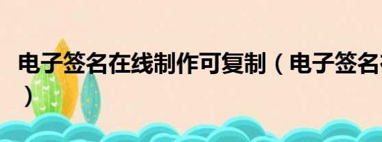 電子簽名在線制作可復(fù)制（電子簽名在線制作）