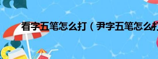 看字五筆怎么打（尹字五筆怎么打）