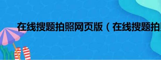 在線搜題拍照網(wǎng)頁(yè)版（在線搜題拍照）