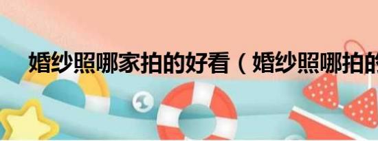婚紗照哪家拍的好看（婚紗照哪拍的好）