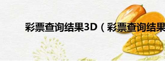 彩票查詢(xún)結(jié)果3D（彩票查詢(xún)結(jié)果）