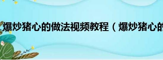 爆炒豬心的做法視頻教程（爆炒豬心的做法）