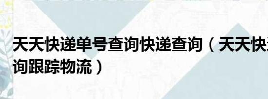 天天快遞單號查詢快遞查詢（天天快遞單號查詢跟蹤物流）