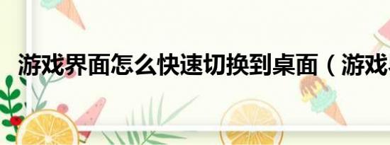游戲界面怎么快速切換到桌面（游戲界面）