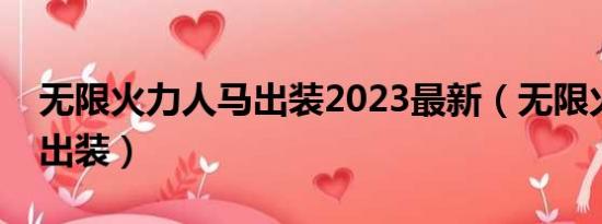無限火力人馬出裝2023最新（無限火力人馬出裝）