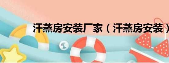 汗蒸房安裝廠家（汗蒸房安裝）