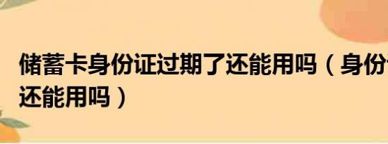 儲蓄卡身份證過期了還能用嗎（身份證過期了還能用嗎）