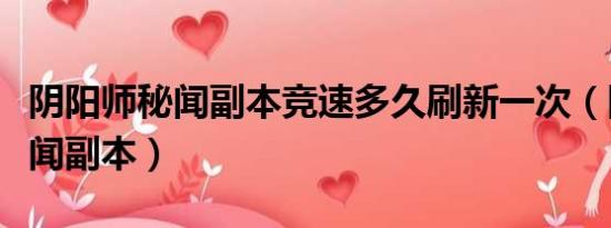 陰陽師秘聞副本競(jìng)速多久刷新一次（陰陽師秘聞副本）