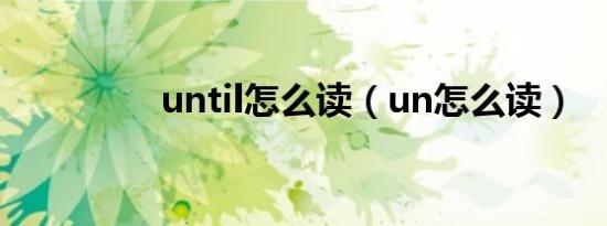 until怎么讀（un怎么讀）