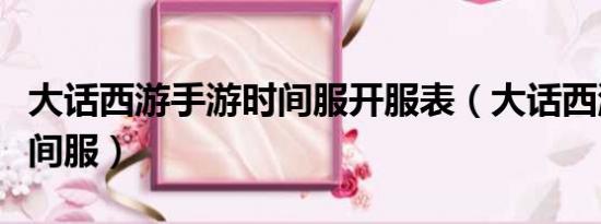 大話西游手游時(shí)間服開(kāi)服表（大話西游手游時(shí)間服）