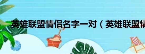 英雄聯(lián)盟情侶名字一對（英雄聯(lián)盟情侶）