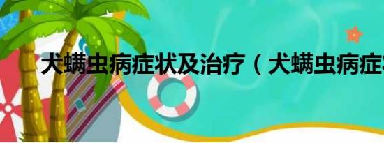 犬螨蟲病癥狀及治療（犬螨蟲病癥狀）