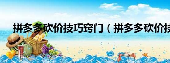 拼多多砍價(jià)技巧竅門(mén)（拼多多砍價(jià)技巧）
