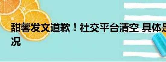 甜馨發(fā)文道歉！社交平臺清空 具體是什么情況