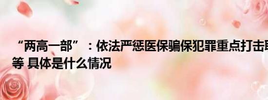 “兩高一部”：依法嚴(yán)懲醫(yī)保騙保犯罪重點(diǎn)打擊職業(yè)騙保人等 具體是什么情況