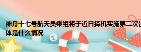 神舟十七號航天員乘組將于近日擇機(jī)實(shí)施第二次出艙活動 具體是什么情況