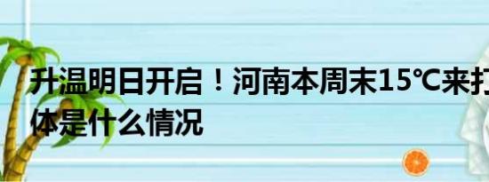 升溫明日開啟！河南本周末15℃來打卡！ 具體是什么情況