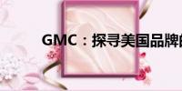 GMC：探尋美國品牌的汽車魅力