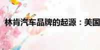 林肯汽車品牌的起源：美國的豪華轎車典范