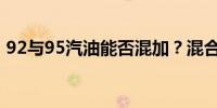 92與95汽油能否混加？混合使用的注意事項