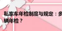 私家車年檢制度與規(guī)定：多久需要進行一次車輛年檢？