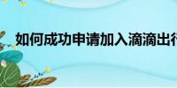 如何成功申請加入滴滴出行：一步步指南