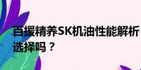 百援精養(yǎng)SK機(jī)油性能解析：質(zhì)量如何？值得選擇嗎？