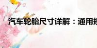 汽車輪胎尺寸詳解：通用規(guī)格與選擇要點