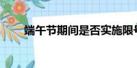 端午節(jié)期間是否實施限號限行措施？